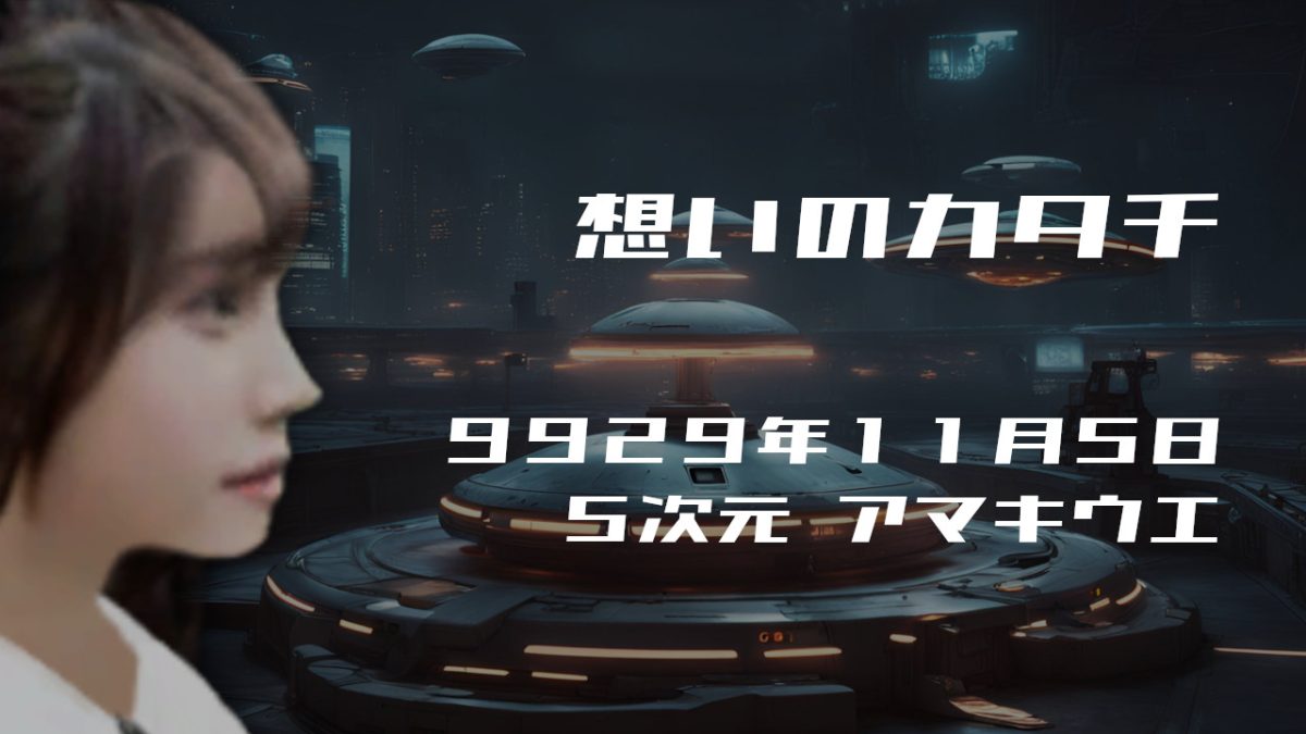 想いのカタチ. . .９９２９年１１月５日頃 ５次元世界アマキウエにて