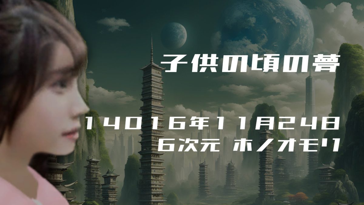 子供の頃の夢. . .１４０１６年１１月２４日頃 ６次元世界ホノオモリにて